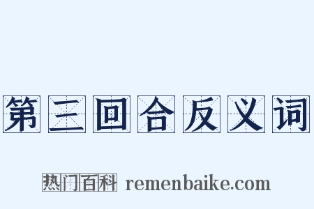 第三回合反义词是什么意思的图片